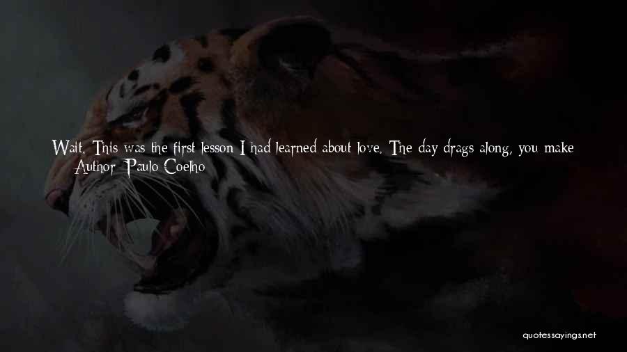 Paulo Coelho Quotes: Wait. This Was The First Lesson I Had Learned About Love. The Day Drags Along, You Make Thousands Of Plans,