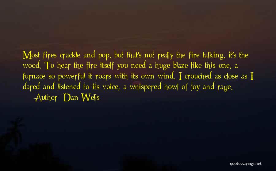 Dan Wells Quotes: Most Fires Crackle And Pop, But That's Not Really The Fire Talking, It's The Wood. To Hear The Fire Itself