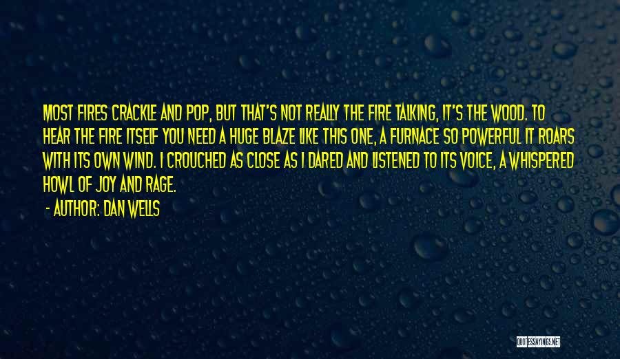 Dan Wells Quotes: Most Fires Crackle And Pop, But That's Not Really The Fire Talking, It's The Wood. To Hear The Fire Itself