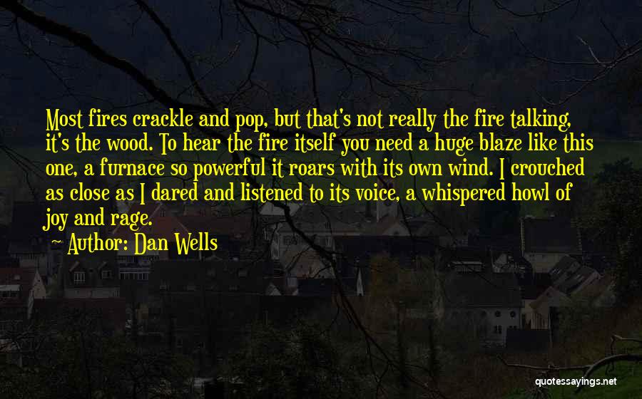 Dan Wells Quotes: Most Fires Crackle And Pop, But That's Not Really The Fire Talking, It's The Wood. To Hear The Fire Itself