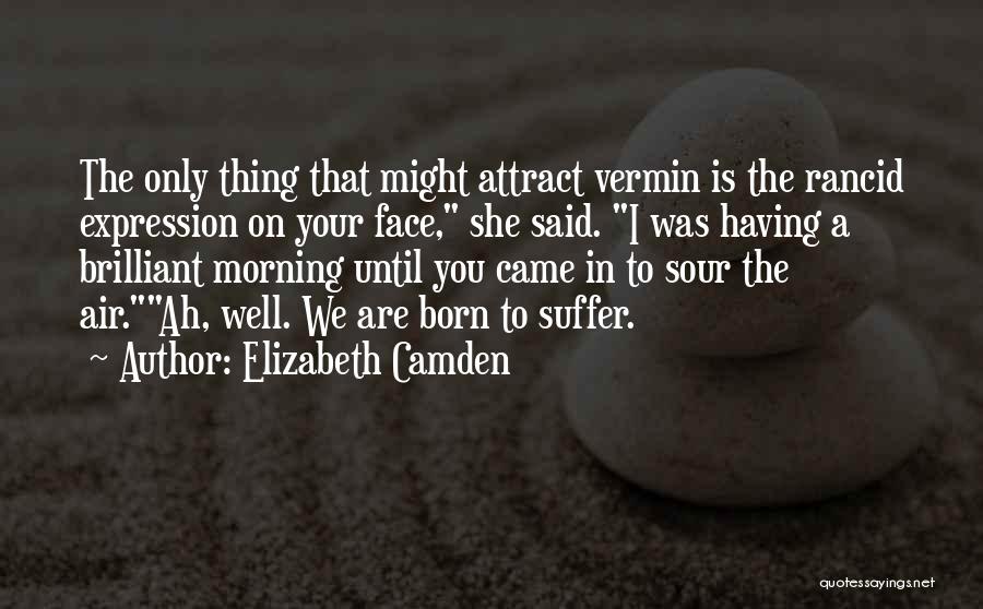 Elizabeth Camden Quotes: The Only Thing That Might Attract Vermin Is The Rancid Expression On Your Face, She Said. I Was Having A
