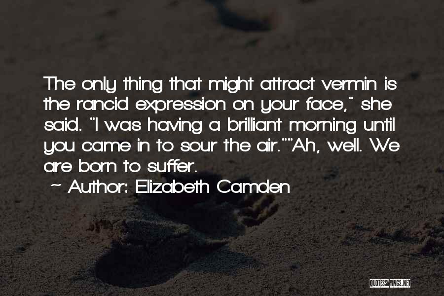 Elizabeth Camden Quotes: The Only Thing That Might Attract Vermin Is The Rancid Expression On Your Face, She Said. I Was Having A