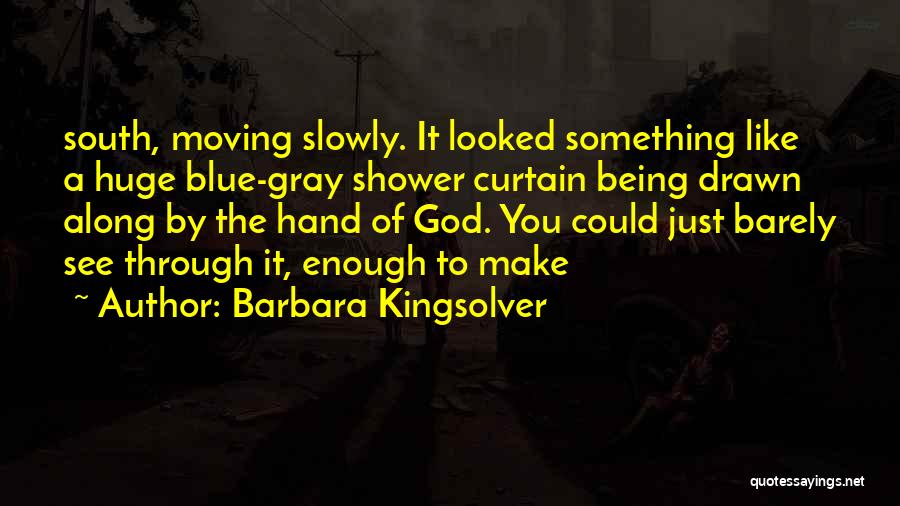 Barbara Kingsolver Quotes: South, Moving Slowly. It Looked Something Like A Huge Blue-gray Shower Curtain Being Drawn Along By The Hand Of God.