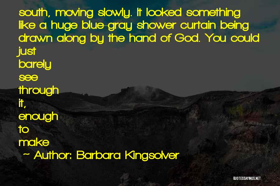 Barbara Kingsolver Quotes: South, Moving Slowly. It Looked Something Like A Huge Blue-gray Shower Curtain Being Drawn Along By The Hand Of God.