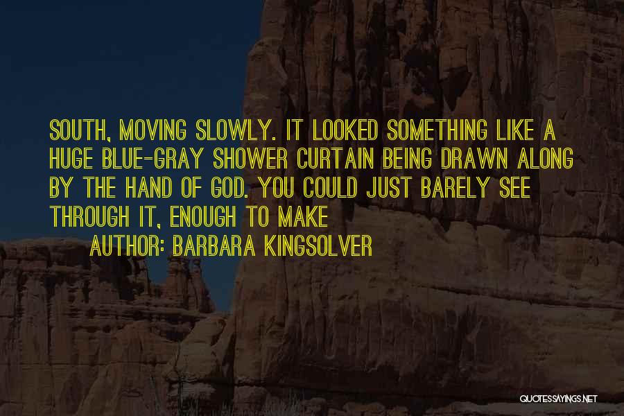 Barbara Kingsolver Quotes: South, Moving Slowly. It Looked Something Like A Huge Blue-gray Shower Curtain Being Drawn Along By The Hand Of God.