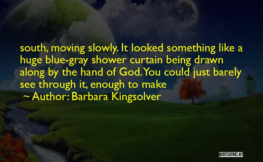 Barbara Kingsolver Quotes: South, Moving Slowly. It Looked Something Like A Huge Blue-gray Shower Curtain Being Drawn Along By The Hand Of God.