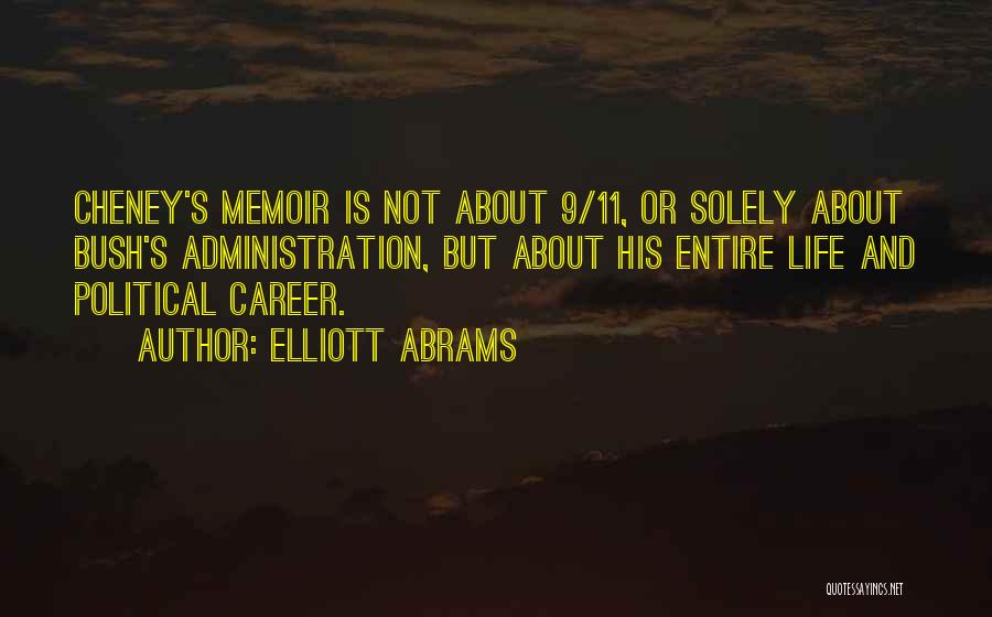 Elliott Abrams Quotes: Cheney's Memoir Is Not About 9/11, Or Solely About Bush's Administration, But About His Entire Life And Political Career.