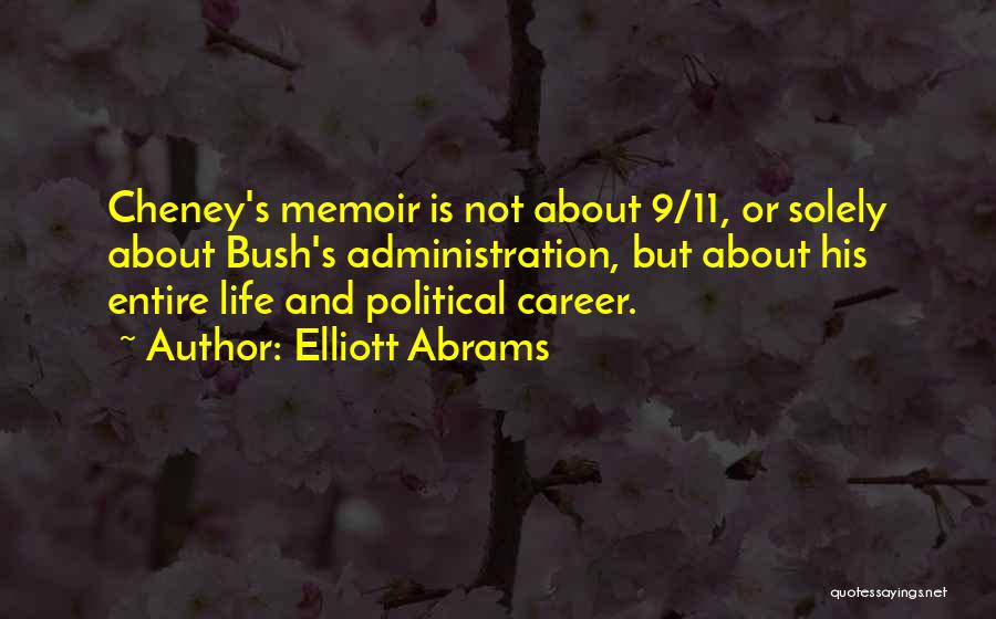 Elliott Abrams Quotes: Cheney's Memoir Is Not About 9/11, Or Solely About Bush's Administration, But About His Entire Life And Political Career.