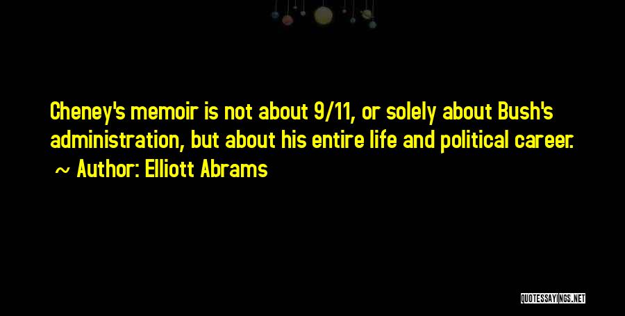 Elliott Abrams Quotes: Cheney's Memoir Is Not About 9/11, Or Solely About Bush's Administration, But About His Entire Life And Political Career.