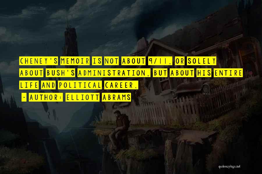 Elliott Abrams Quotes: Cheney's Memoir Is Not About 9/11, Or Solely About Bush's Administration, But About His Entire Life And Political Career.