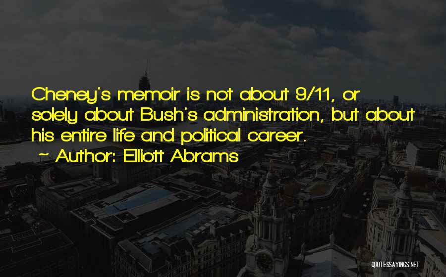 Elliott Abrams Quotes: Cheney's Memoir Is Not About 9/11, Or Solely About Bush's Administration, But About His Entire Life And Political Career.