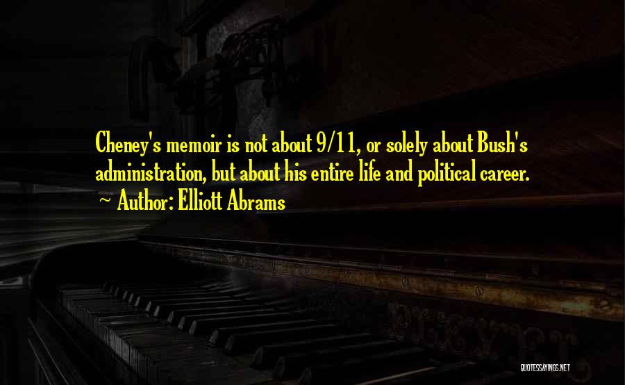 Elliott Abrams Quotes: Cheney's Memoir Is Not About 9/11, Or Solely About Bush's Administration, But About His Entire Life And Political Career.