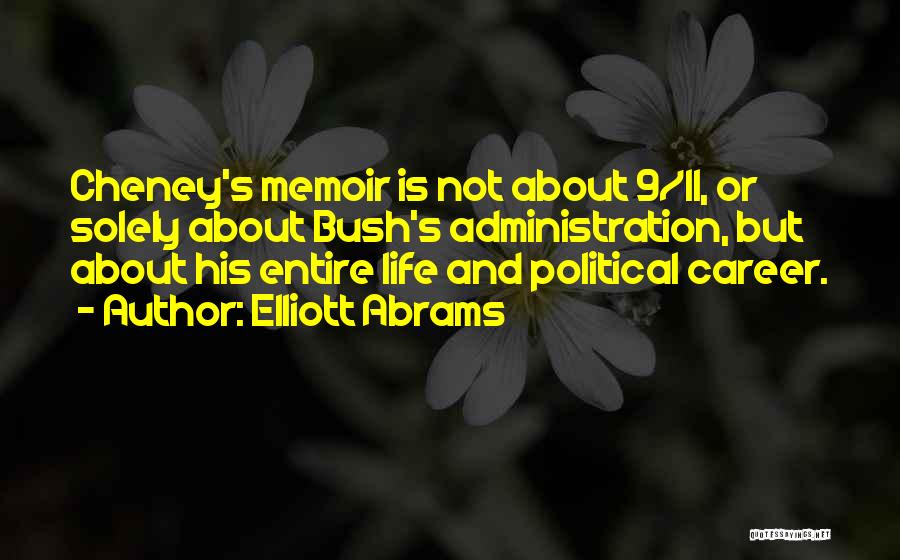 Elliott Abrams Quotes: Cheney's Memoir Is Not About 9/11, Or Solely About Bush's Administration, But About His Entire Life And Political Career.