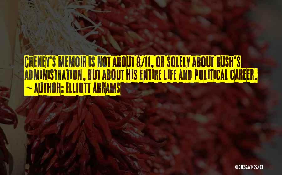 Elliott Abrams Quotes: Cheney's Memoir Is Not About 9/11, Or Solely About Bush's Administration, But About His Entire Life And Political Career.