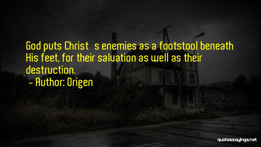Origen Quotes: God Puts Christ's Enemies As A Footstool Beneath His Feet, For Their Salvation As Well As Their Destruction.