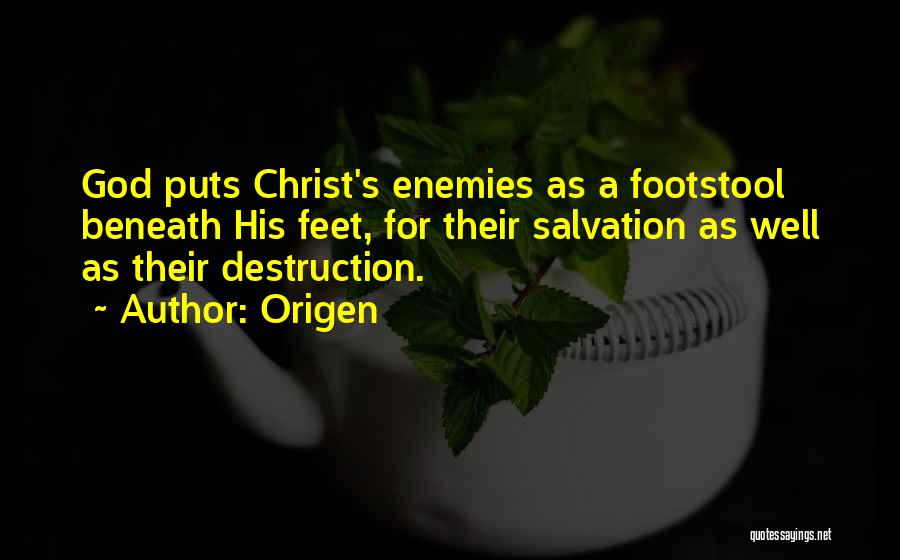 Origen Quotes: God Puts Christ's Enemies As A Footstool Beneath His Feet, For Their Salvation As Well As Their Destruction.