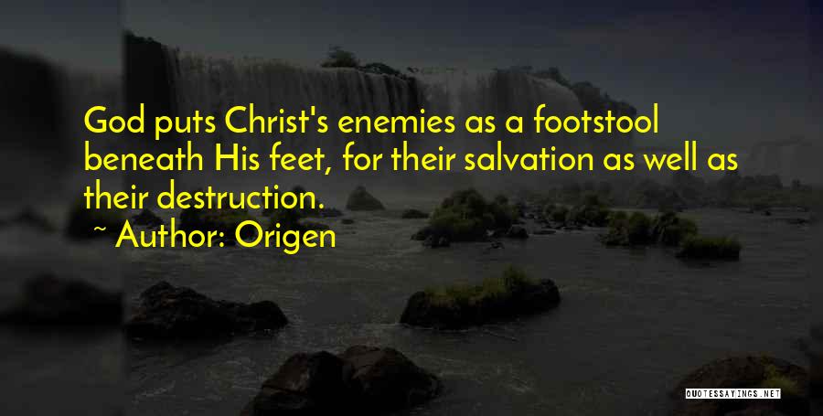 Origen Quotes: God Puts Christ's Enemies As A Footstool Beneath His Feet, For Their Salvation As Well As Their Destruction.