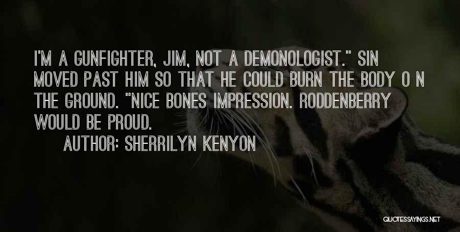 Sherrilyn Kenyon Quotes: I'm A Gunfighter, Jim, Not A Demonologist. Sin Moved Past Him So That He Could Burn The Body O N