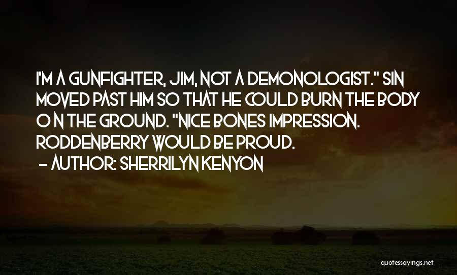 Sherrilyn Kenyon Quotes: I'm A Gunfighter, Jim, Not A Demonologist. Sin Moved Past Him So That He Could Burn The Body O N