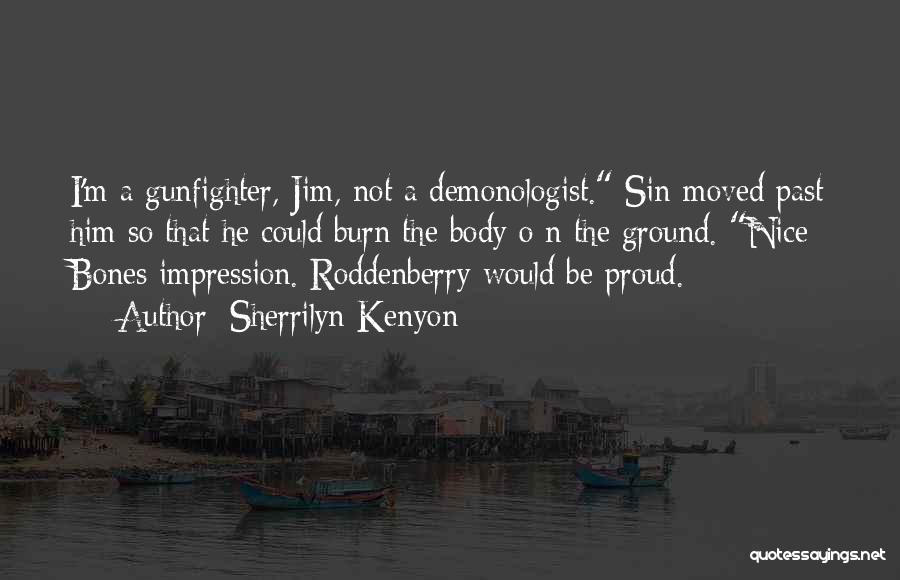 Sherrilyn Kenyon Quotes: I'm A Gunfighter, Jim, Not A Demonologist. Sin Moved Past Him So That He Could Burn The Body O N