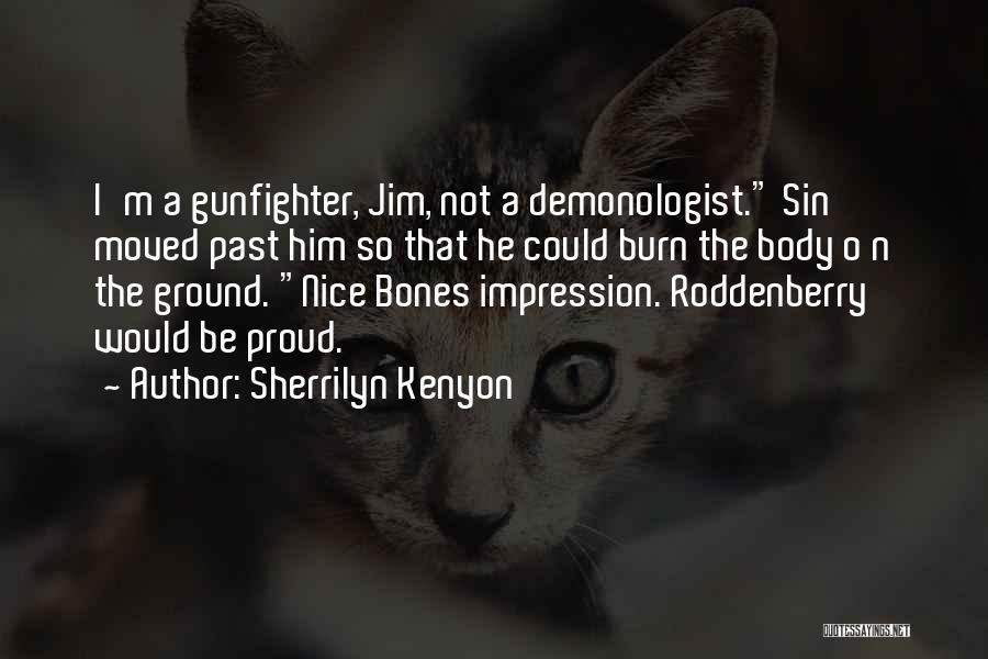 Sherrilyn Kenyon Quotes: I'm A Gunfighter, Jim, Not A Demonologist. Sin Moved Past Him So That He Could Burn The Body O N