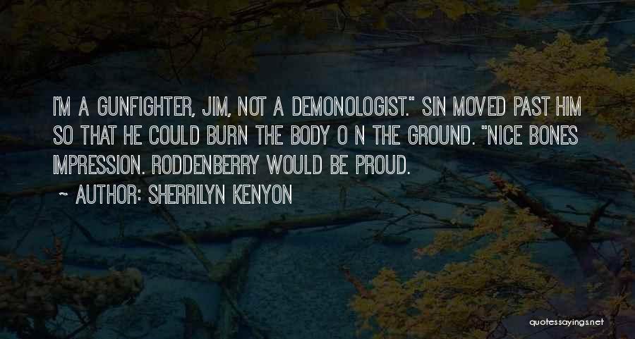 Sherrilyn Kenyon Quotes: I'm A Gunfighter, Jim, Not A Demonologist. Sin Moved Past Him So That He Could Burn The Body O N