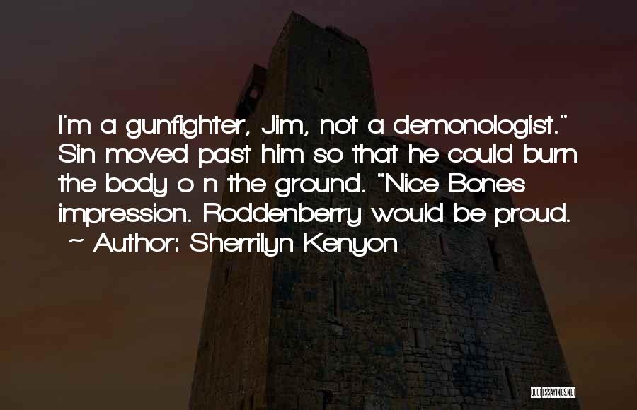 Sherrilyn Kenyon Quotes: I'm A Gunfighter, Jim, Not A Demonologist. Sin Moved Past Him So That He Could Burn The Body O N