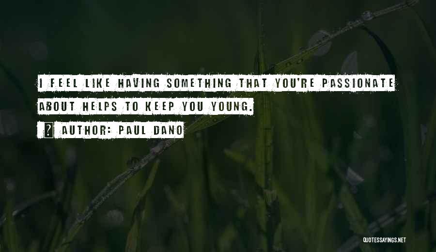 Paul Dano Quotes: I Feel Like Having Something That You're Passionate About Helps To Keep You Young.