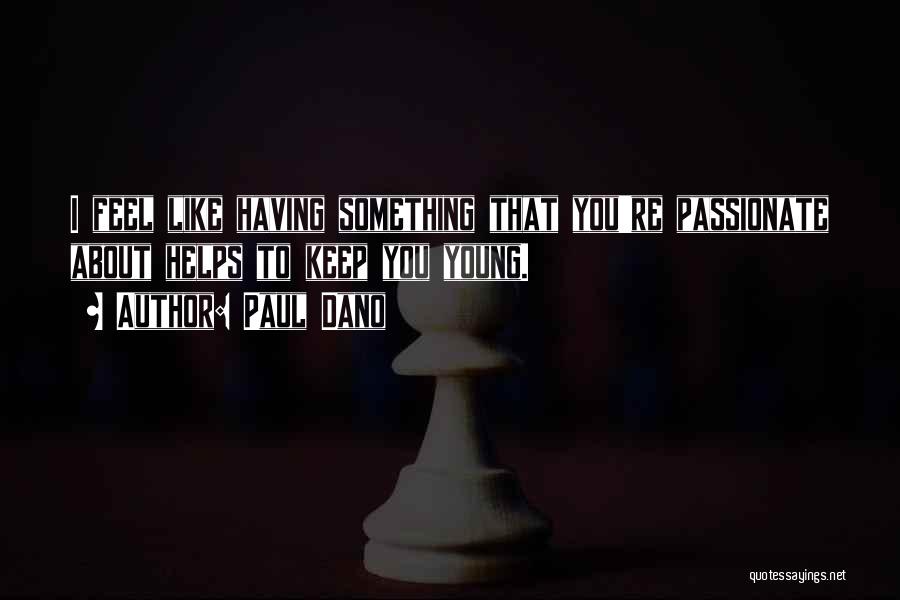 Paul Dano Quotes: I Feel Like Having Something That You're Passionate About Helps To Keep You Young.
