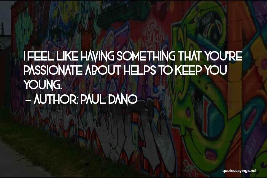 Paul Dano Quotes: I Feel Like Having Something That You're Passionate About Helps To Keep You Young.