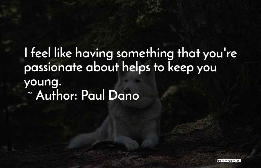 Paul Dano Quotes: I Feel Like Having Something That You're Passionate About Helps To Keep You Young.