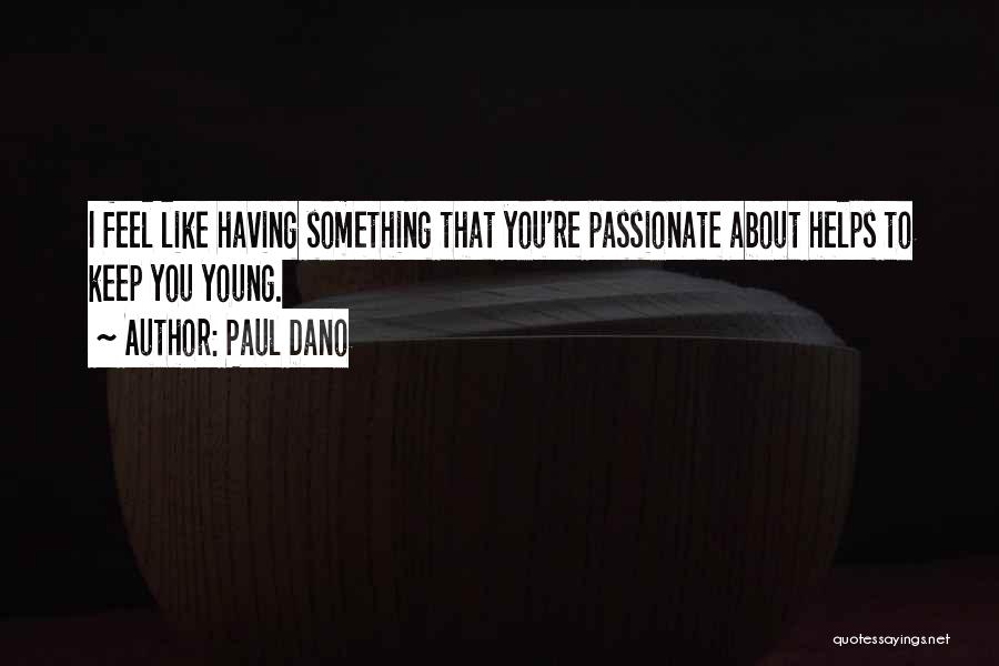 Paul Dano Quotes: I Feel Like Having Something That You're Passionate About Helps To Keep You Young.