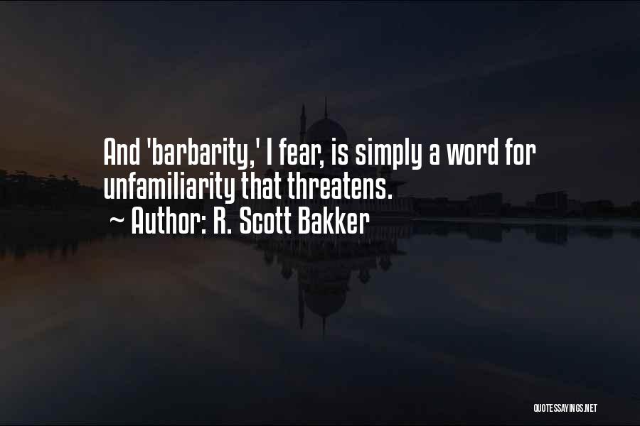 R. Scott Bakker Quotes: And 'barbarity,' I Fear, Is Simply A Word For Unfamiliarity That Threatens.