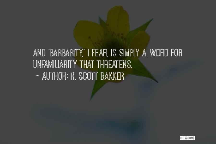 R. Scott Bakker Quotes: And 'barbarity,' I Fear, Is Simply A Word For Unfamiliarity That Threatens.