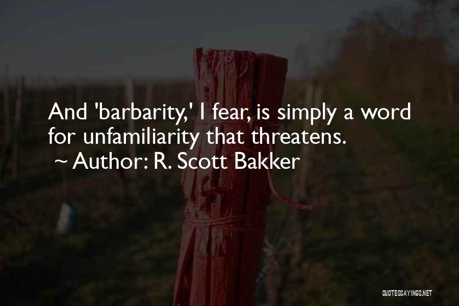 R. Scott Bakker Quotes: And 'barbarity,' I Fear, Is Simply A Word For Unfamiliarity That Threatens.