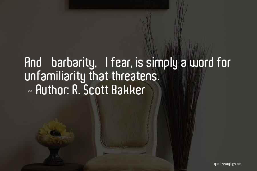 R. Scott Bakker Quotes: And 'barbarity,' I Fear, Is Simply A Word For Unfamiliarity That Threatens.