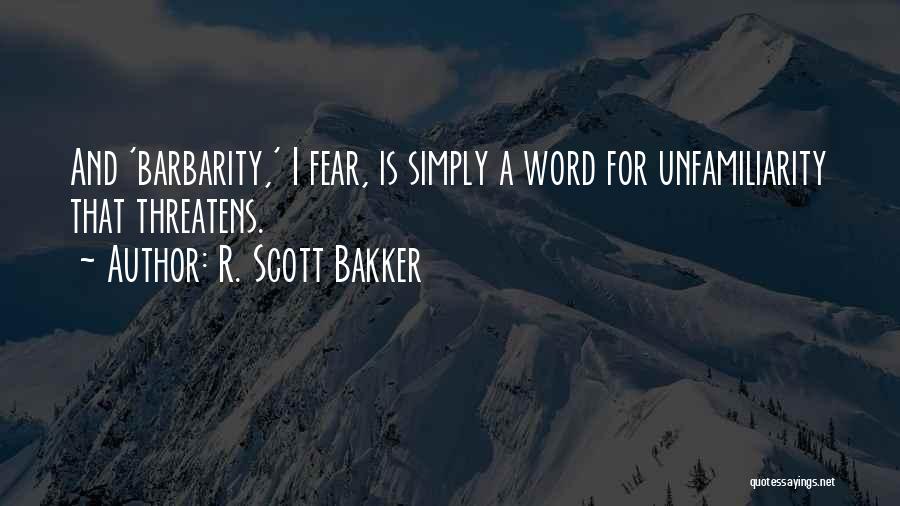 R. Scott Bakker Quotes: And 'barbarity,' I Fear, Is Simply A Word For Unfamiliarity That Threatens.