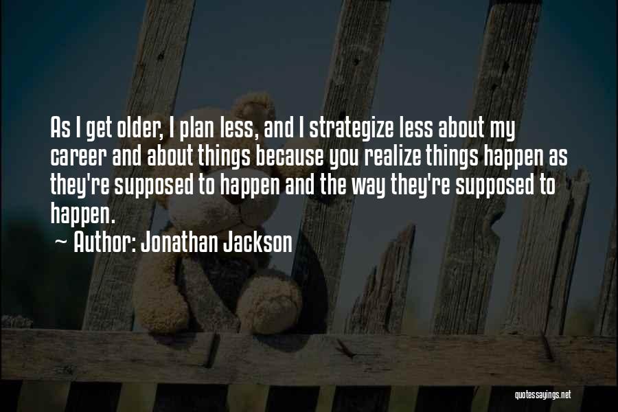 Jonathan Jackson Quotes: As I Get Older, I Plan Less, And I Strategize Less About My Career And About Things Because You Realize