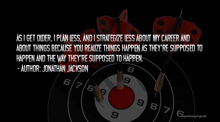 Jonathan Jackson Quotes: As I Get Older, I Plan Less, And I Strategize Less About My Career And About Things Because You Realize