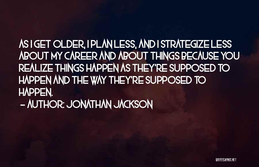 Jonathan Jackson Quotes: As I Get Older, I Plan Less, And I Strategize Less About My Career And About Things Because You Realize