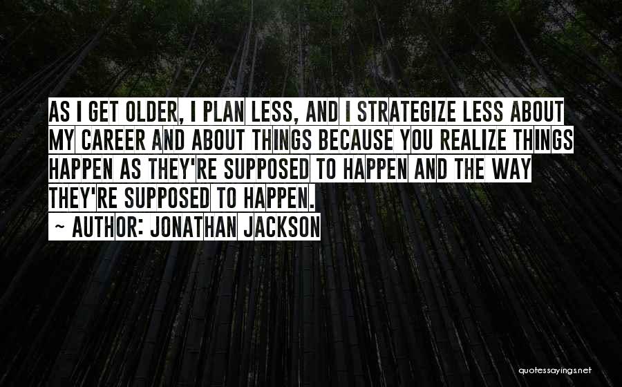 Jonathan Jackson Quotes: As I Get Older, I Plan Less, And I Strategize Less About My Career And About Things Because You Realize
