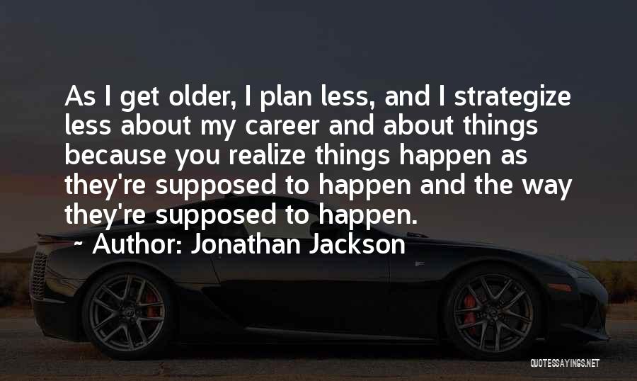 Jonathan Jackson Quotes: As I Get Older, I Plan Less, And I Strategize Less About My Career And About Things Because You Realize