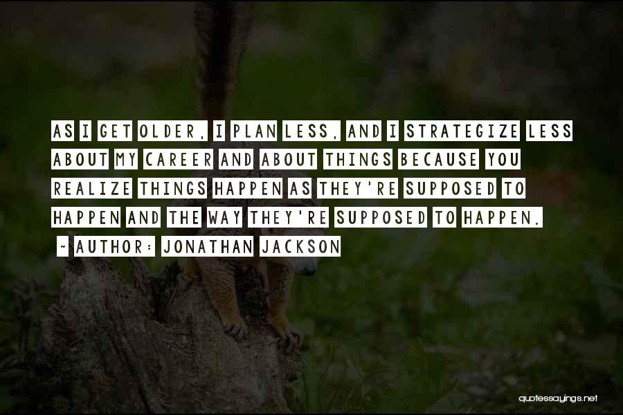 Jonathan Jackson Quotes: As I Get Older, I Plan Less, And I Strategize Less About My Career And About Things Because You Realize