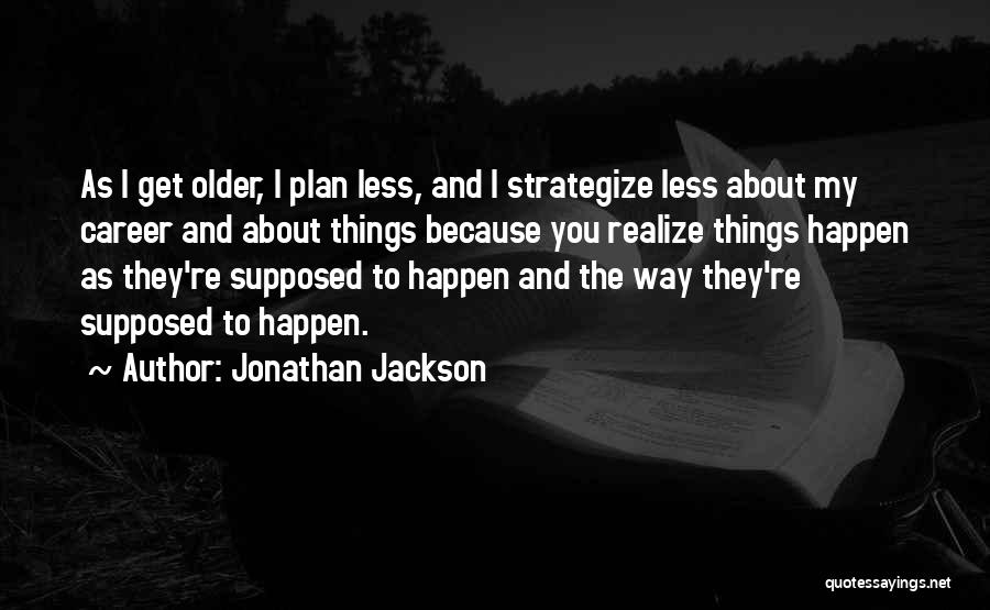 Jonathan Jackson Quotes: As I Get Older, I Plan Less, And I Strategize Less About My Career And About Things Because You Realize