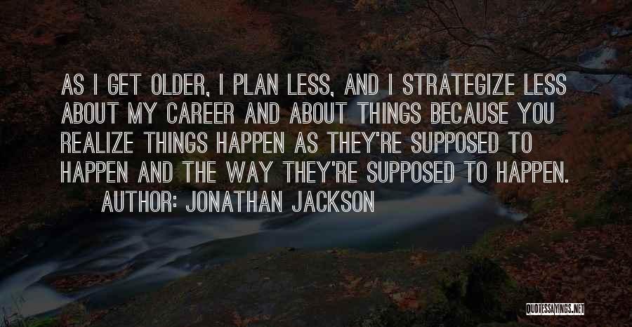 Jonathan Jackson Quotes: As I Get Older, I Plan Less, And I Strategize Less About My Career And About Things Because You Realize