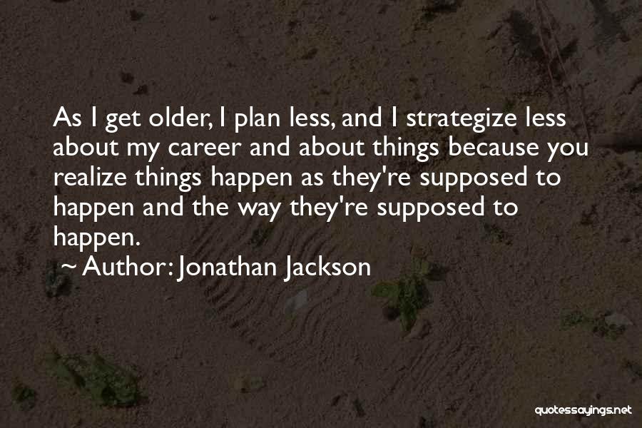 Jonathan Jackson Quotes: As I Get Older, I Plan Less, And I Strategize Less About My Career And About Things Because You Realize