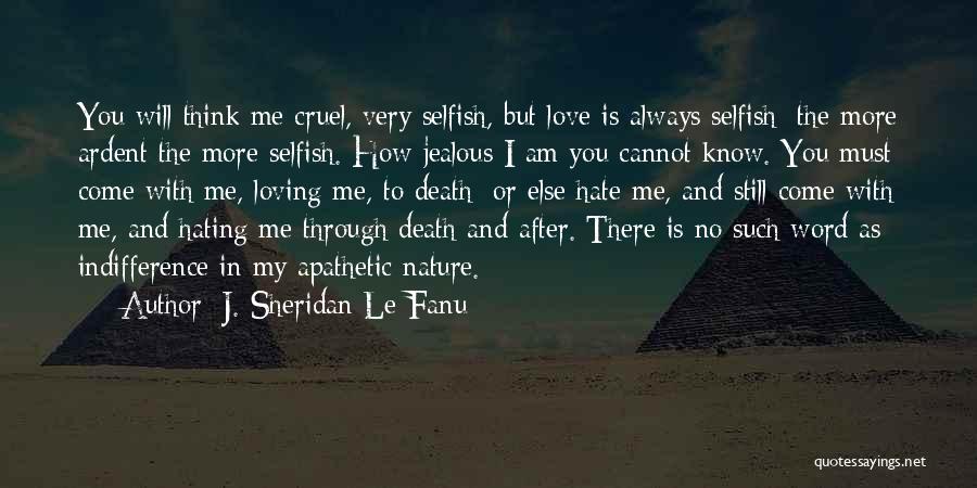 J. Sheridan Le Fanu Quotes: You Will Think Me Cruel, Very Selfish, But Love Is Always Selfish; The More Ardent The More Selfish. How Jealous