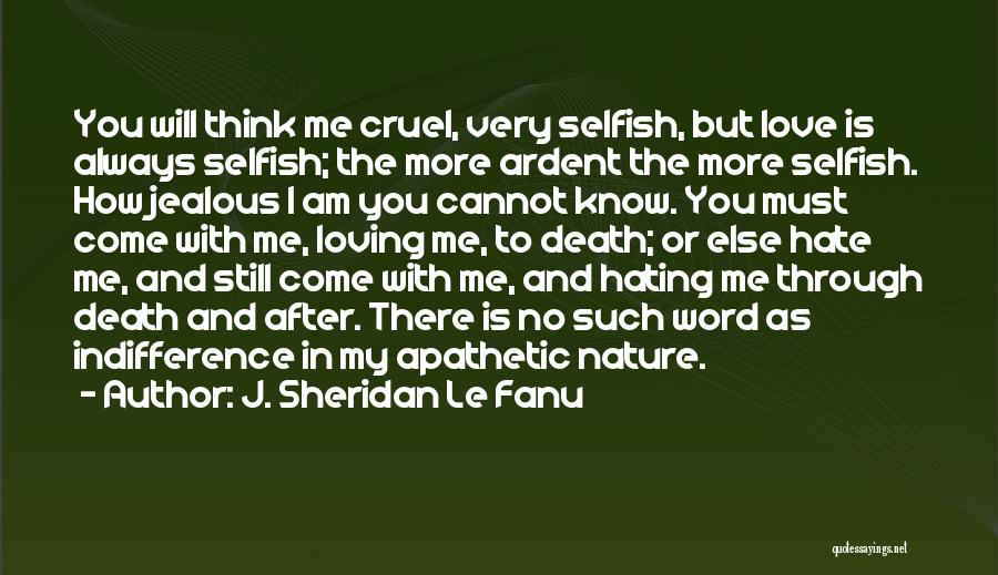 J. Sheridan Le Fanu Quotes: You Will Think Me Cruel, Very Selfish, But Love Is Always Selfish; The More Ardent The More Selfish. How Jealous