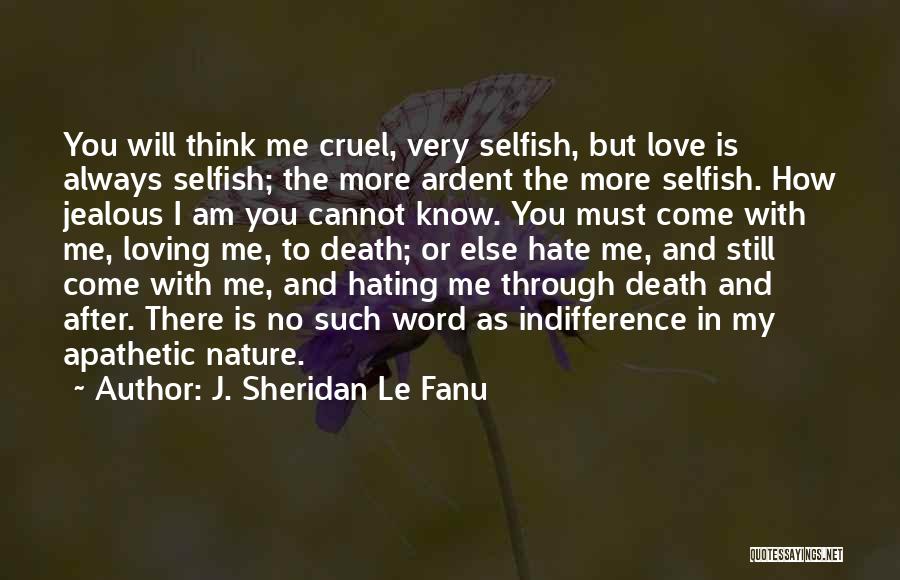 J. Sheridan Le Fanu Quotes: You Will Think Me Cruel, Very Selfish, But Love Is Always Selfish; The More Ardent The More Selfish. How Jealous