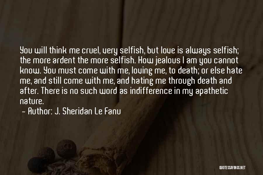 J. Sheridan Le Fanu Quotes: You Will Think Me Cruel, Very Selfish, But Love Is Always Selfish; The More Ardent The More Selfish. How Jealous